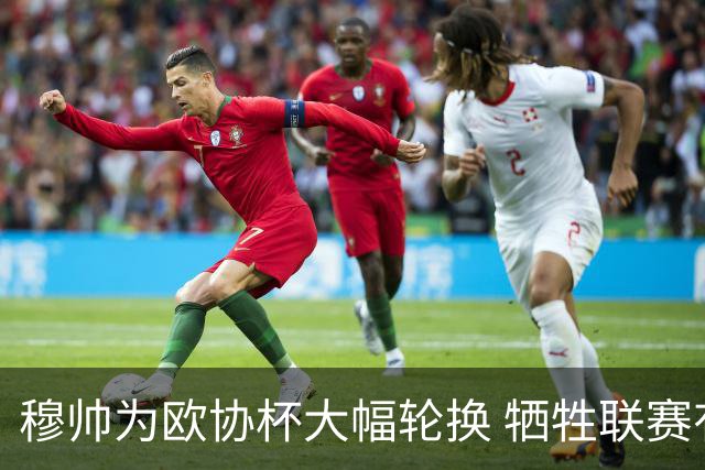 穆帅为欧协杯大幅轮换 牺牲联赛有望成就大满贯